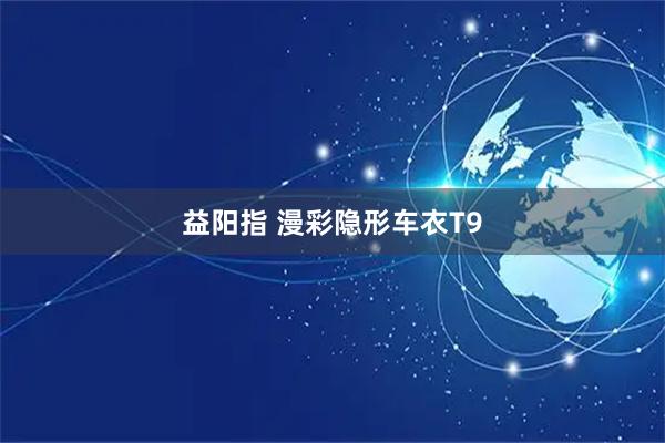 益阳指 漫彩隐形车衣T9