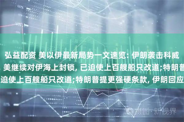 弘益配资 美以伊最新局势一文速览: 伊朗袭击科威特美军基地致7人受伤, 美继续对伊海上封锁, 已迫使上百艘船只改道;特朗普提更强硬条款, 伊朗回应