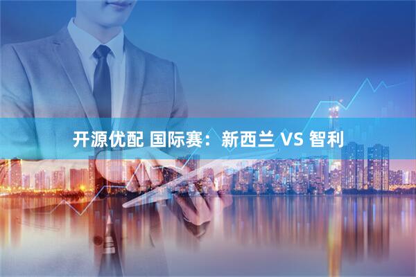 开源优配 国际赛：新西兰 VS 智利