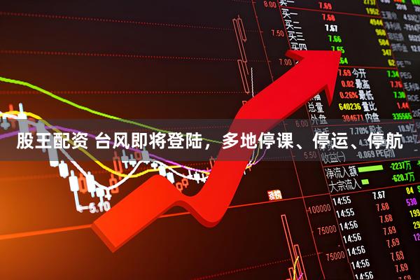 股王配资 台风即将登陆,多地停课、停运、停航