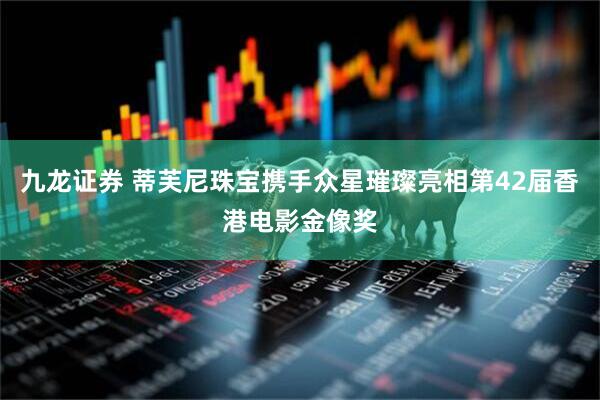 九龙证券 蒂芙尼珠宝携手众星璀璨亮相第42届香港电影金像奖