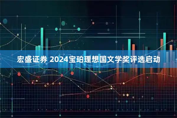 宏盛证券 2024宝珀理想国文学奖评选启动