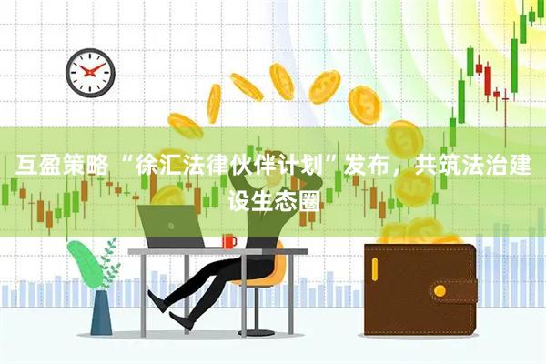 互盈策略 “徐汇法律伙伴计划”发布，共筑法治建设生态圈