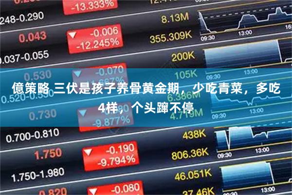 億策略 三伏是孩子养骨黄金期，少吃青菜，多吃4样，个头蹿不停